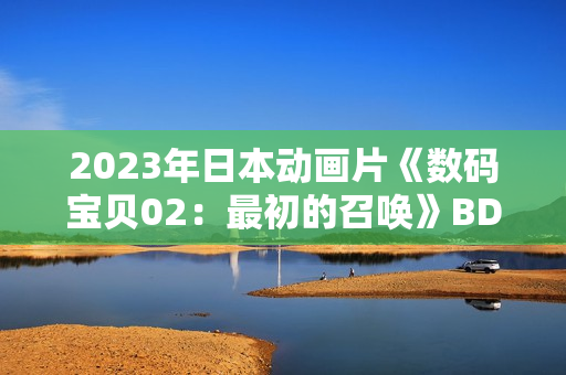 2023年日本动画片《数码宝贝02：最初的召唤》BD日语中字