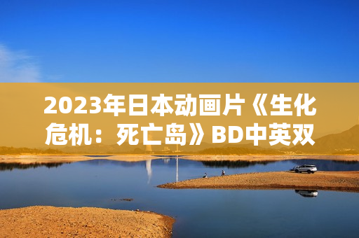 2023年日本动画片《生化危机：死亡岛》BD中英双字