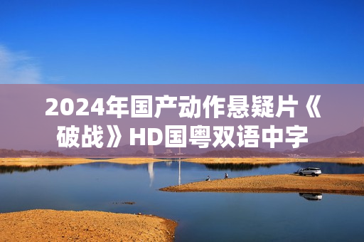 2024年国产动作悬疑片《破战》HD国粤双语中字
