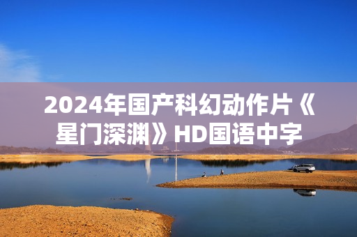 2024年国产科幻动作片《星门深渊》HD国语中字