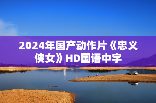 2024年国产动作片《忠义侠女》HD国语中字