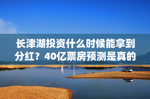 长津湖投资什么时候能拿到分红?40亿票房预测是真的吗?(长津湖背后投资方) 长津湖投资什么时候能拿到分红?40亿票房预测是真的吗?(长津湖背后投资方)