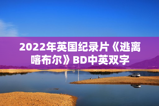 2022年英国纪录片《逃离喀布尔》BD中英双字