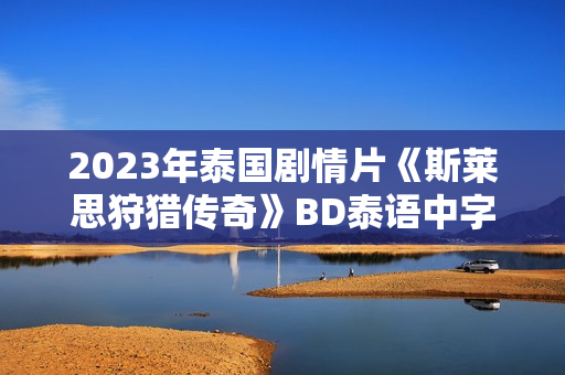 2023年泰国剧情片《斯莱思狩猎传奇》BD泰语中字