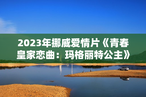 2023年挪威爱情片《青春皇家恋曲：玛格丽特公主》BD中英双字