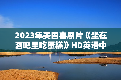 2023年美国喜剧片《坐在酒吧里吃蛋糕》HD英语中字