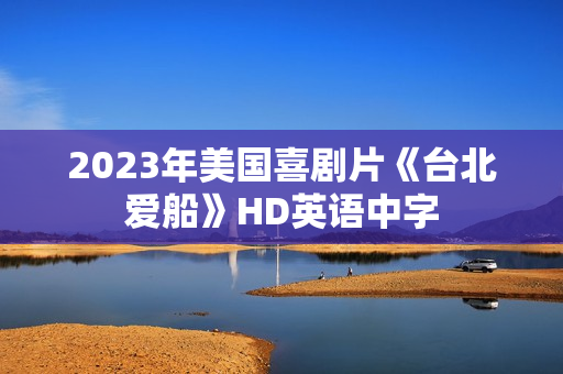 2023年美国喜剧片《台北爱船》HD英语中字