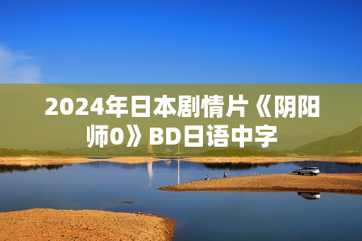2024年日本剧情片《阴阳师0》BD日语中字