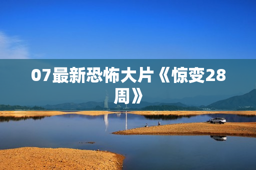 07最新恐怖大片《惊变28周》