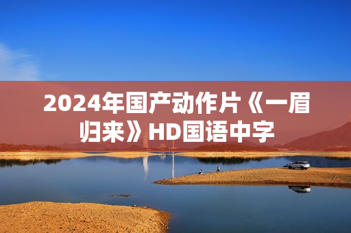 2024年国产动作片《一眉归来》HD国语中字