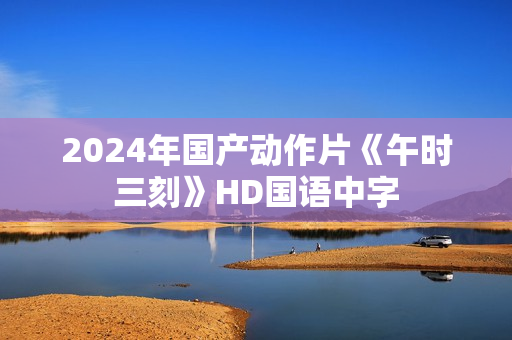 2024年国产动作片《午时三刻》HD国语中字