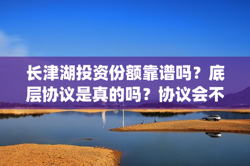 长津湖投资份额靠谱吗？底层协议是真的吗？协议会不会造假？(长津湖投资收益)