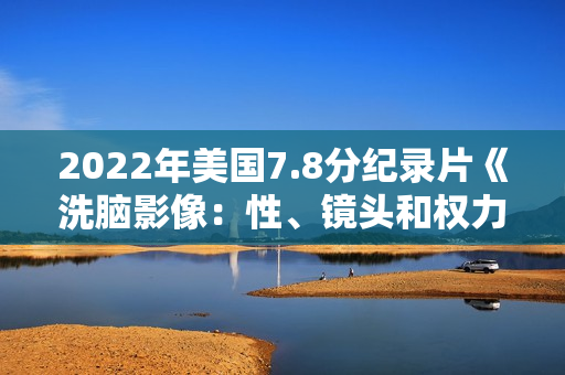 2022年美国7.8分纪录片《洗脑影像：性、镜头和权力》BD中英双字