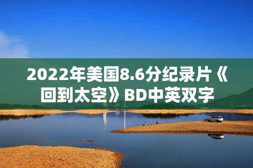 2022年美国8.6分纪录片《回到太空》BD中英双字