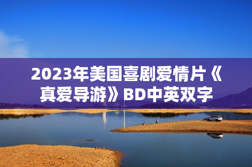 2023年美国喜剧爱情片《真爱导游》BD中英双字