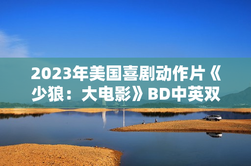 2023年美国喜剧动作片《少狼：大电影》BD中英双字