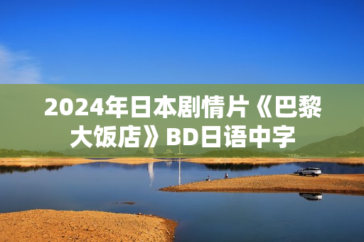 2024年日本剧情片《巴黎大饭店》BD日语中字