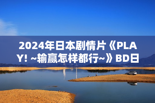 2024年日本剧情片《PLAY! ~输赢怎样都行~》BD日语中字