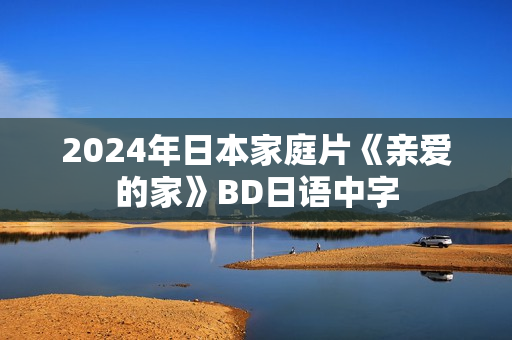 2024年日本家庭片《亲爱的家》BD日语中字