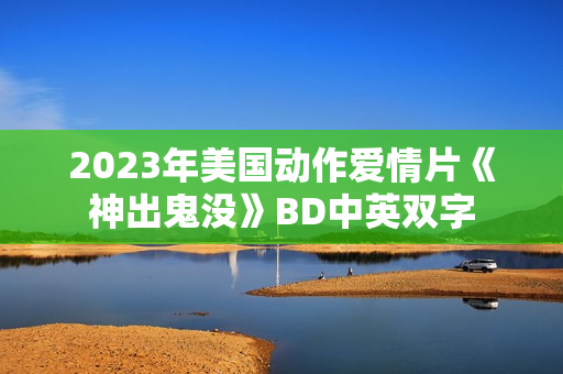 2023年美国动作爱情片《神出鬼没》BD中英双字
