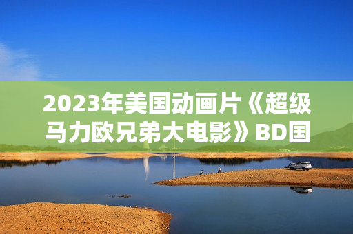2023年美国动画片《超级马力欧兄弟大电影》BD国英双语双字