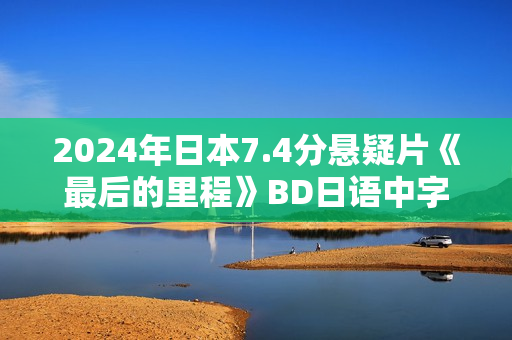 2024年日本7.4分悬疑片《最后的里程》BD日语中字