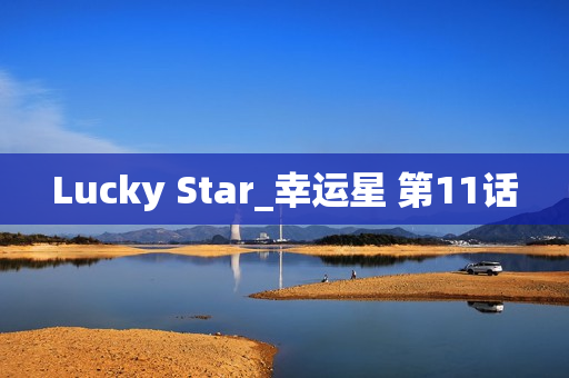 Lucky Star_幸运星 第11话