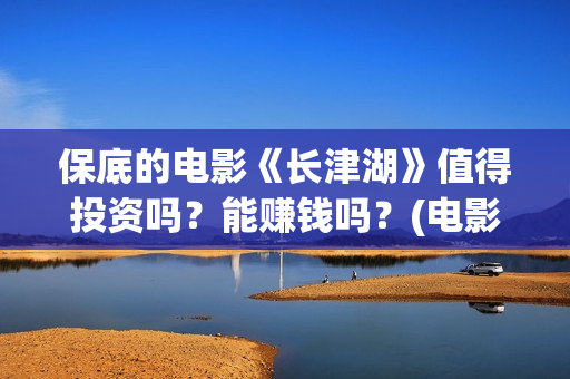 保底的电影《长津湖》值得投资吗？能赚钱吗？(电影保底发型)