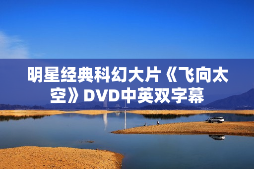 明星经典科幻大片《飞向太空》DVD中英双字幕