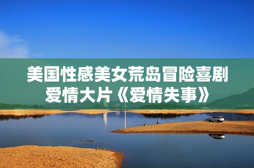 美国性感美女荒岛冒险喜剧爱情大片《爱情失事》