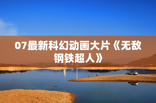 07最新科幻动画大片《无敌钢铁超人》