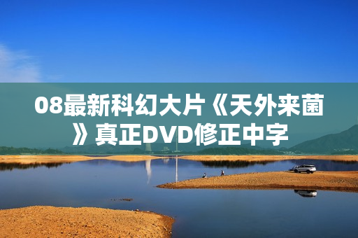 08最新科幻大片《天外来菌》真正DVD修正中字