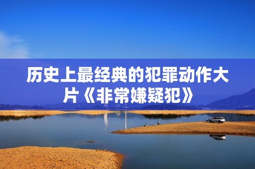 历史上最经典的犯罪动作大片《非常嫌疑犯》