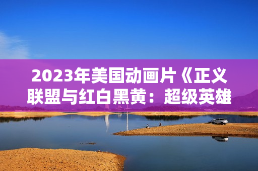2023年美国动画片《正义联盟与红白黑黄：超级英雄和猎人（上）》BD中英双字
