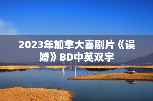 2023年加拿大喜剧片《误婚》BD中英双字