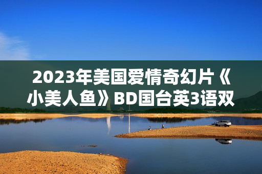 2023年美国爱情奇幻片《小美人鱼》BD国台英3语双字