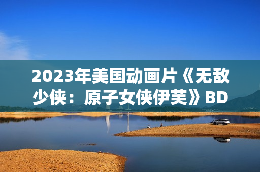2023年美国动画片《无敌少侠：原子女侠伊芙》BD中英双字