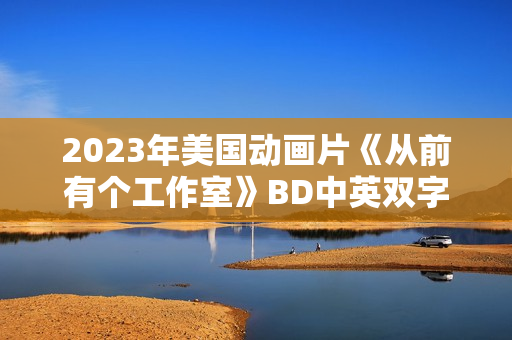 2023年美国动画片《从前有个工作室》BD中英双字