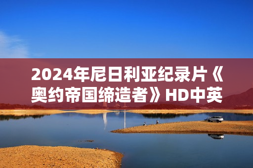 2024年尼日利亚纪录片《奥约帝国缔造者》HD中英双字