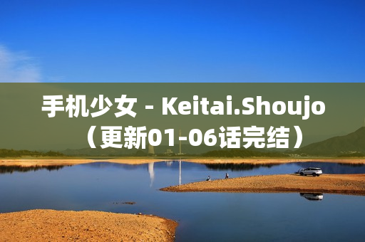 手机少女 - Keitai.Shoujo（更新01-06话完结）
