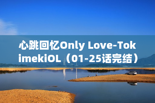 心跳回忆Only Love-TokimekiOL（01-25话完结）