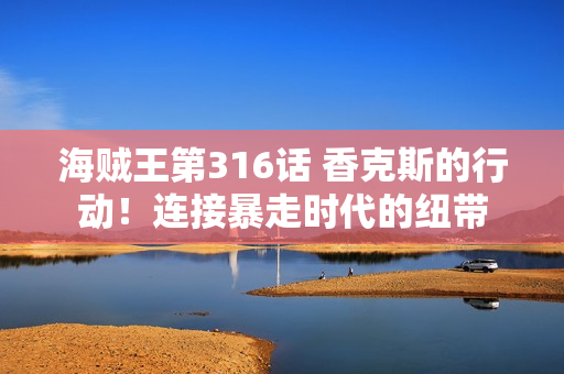 海贼王第316话 香克斯的行动！连接暴走时代的纽带