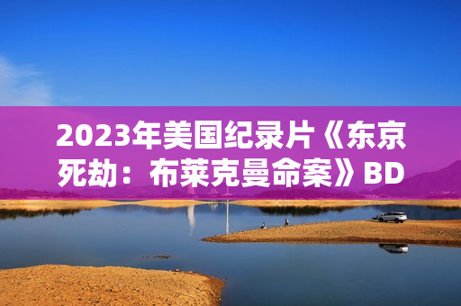 2023年美国纪录片《东京死劫：布莱克曼命案》BD中字
