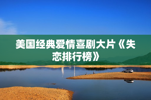 美国经典爱情喜剧大片《失恋排行榜》