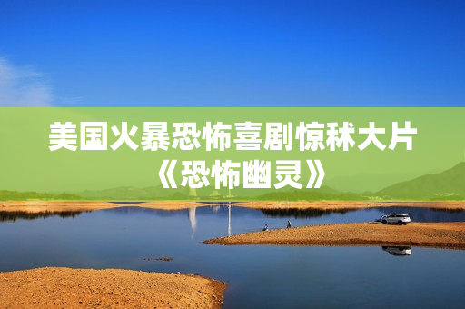 美国火暴恐怖喜剧惊秫大片《恐怖幽灵》