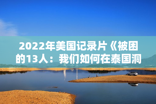 2022年美国记录片《被困的13人：我们如何在泰国洞穴中幸存》BD泰语中字