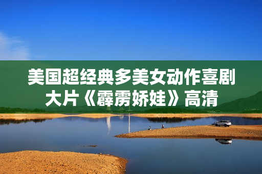 美国超经典多美女动作喜剧大片《霹雳娇娃》高清