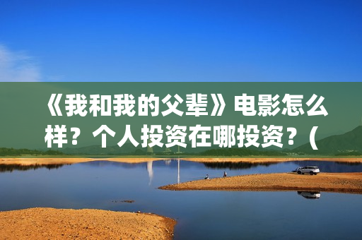 《我和我的父辈》电影怎么样？个人投资在哪投资？(我和我的父辈主题曲)