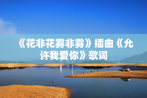 《花非花雾非雾》插曲《允许我爱你》歌词