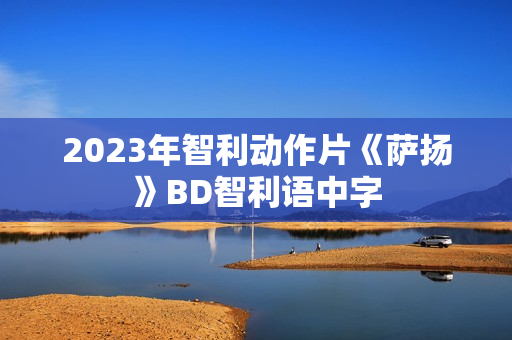 2023年智利动作片《萨扬》BD智利语中字